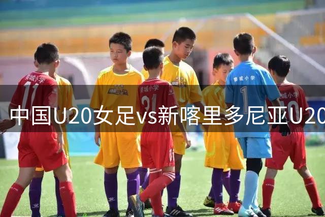 中国U20女足vs新喀里多尼亚U20女足首发出炉！