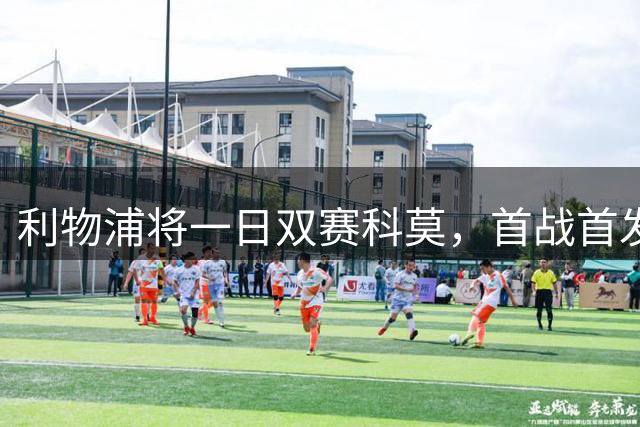 利物浦将一日双赛科莫，首战首发阵容出炉