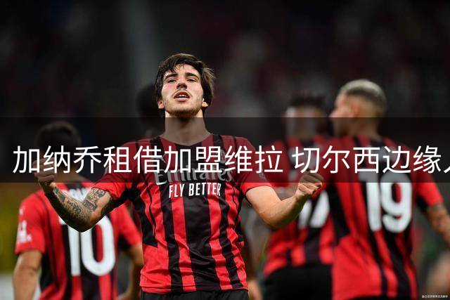 加纳乔租借加盟维拉 切尔西边缘人寻求英超重生