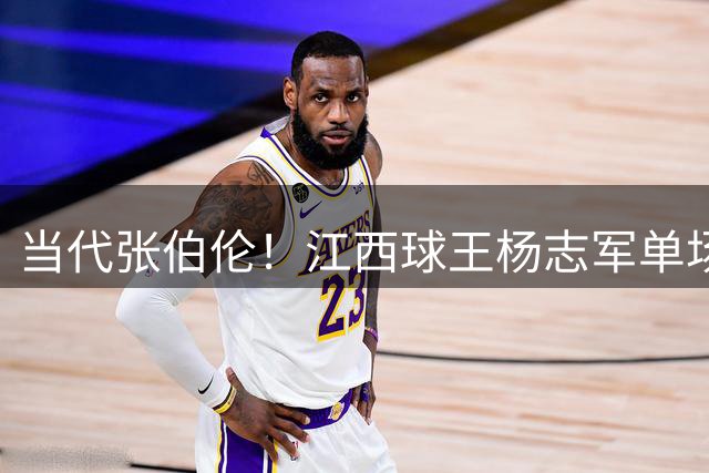 当代张伯伦！江西球王杨志军单场28记三分爆轰101分上演封神一战