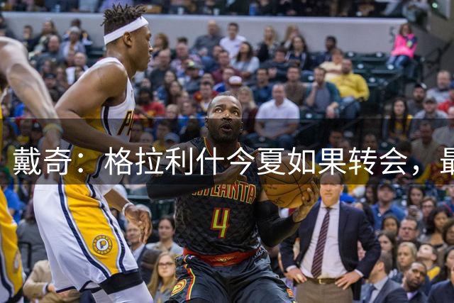 戴奇：格拉利什今夏如果转会，最好也不要离开英超