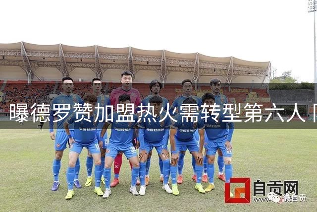 曝德罗赞加盟热火需转型第六人 队记解析球星角色定位困境