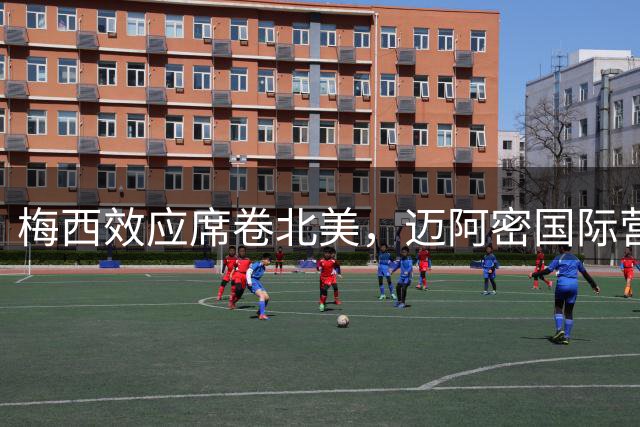 梅西效应席卷北美，迈阿密国际营收暴涨三倍