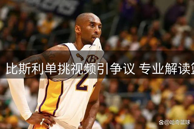 比斯利单挑视频引争议 专业解读篮球规则中的"走步"玄机