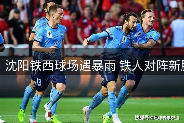 沈阳铁西球场遇暴雨 铁人对阵新鹏城中超战前夕
