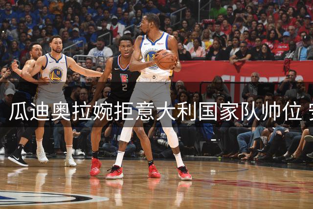 瓜迪奥拉婉拒意大利国家队帅位 安切洛蒂皮尔洛成备选