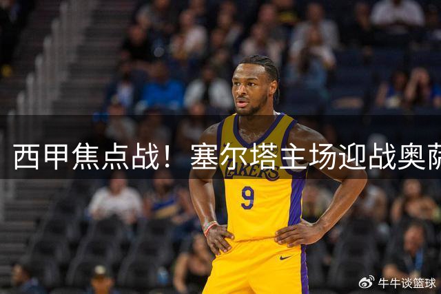 西甲焦点战！塞尔塔主场迎战奥萨苏纳，攻防博弈谁能率先破局？