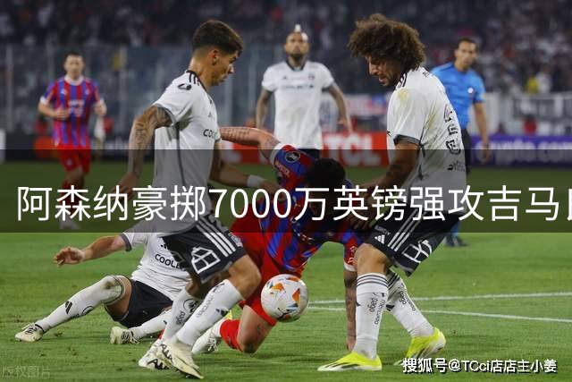 阿森纳豪掷7000万英镑强攻吉马良斯 纽卡态度成转会关键