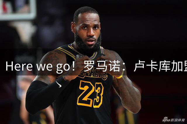 Here we go！罗马诺：卢卡库加盟费内巴切已达协议