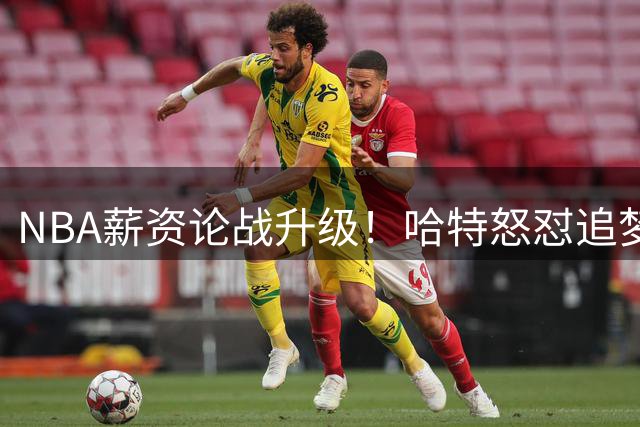 NBA薪资论战升级！哈特怒怼追梦：管好你自己的钱袋子